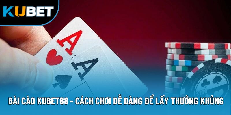 Bài Cào Kubet88 - Cách Chơi Dễ Dàng Để Lấy Thưởng Khủng
