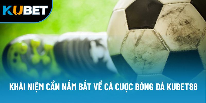 Khái niệm cần nắm bắt về cá cược bóng đá Kubet88