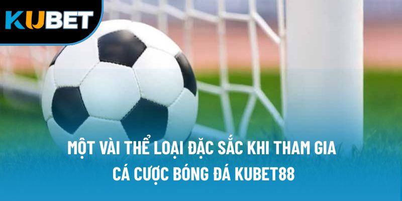 Một vài thể loại đặc sắc khi tham gia cá cược bóng đá Kubet88