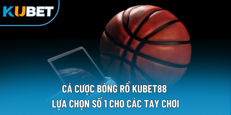 Cá Cược Bóng Rổ Kubet88 | Lựa Chọn Số 1 Cho Các Tay Chơi