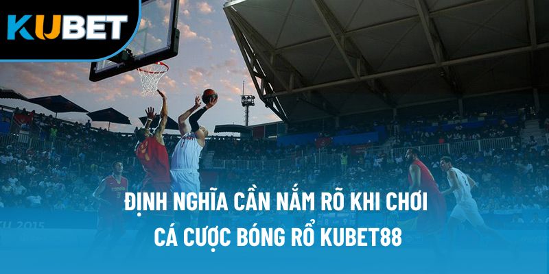 Định nghĩa cần nắm rõ khi chơi cá cược bóng rổ Kubet88
