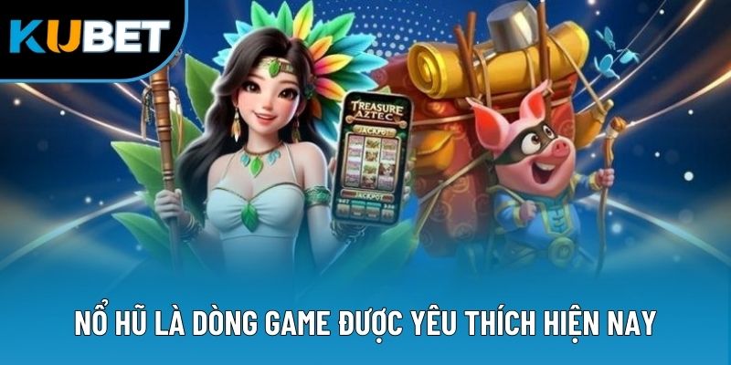 Nổ hũ là dòng game được yêu thích hiện nay