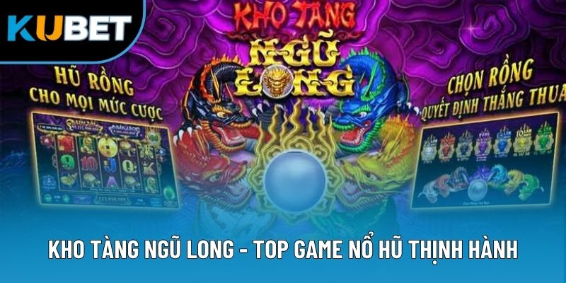 Kho Tàng Ngũ Long - Top game nổ hũ thịnh hành