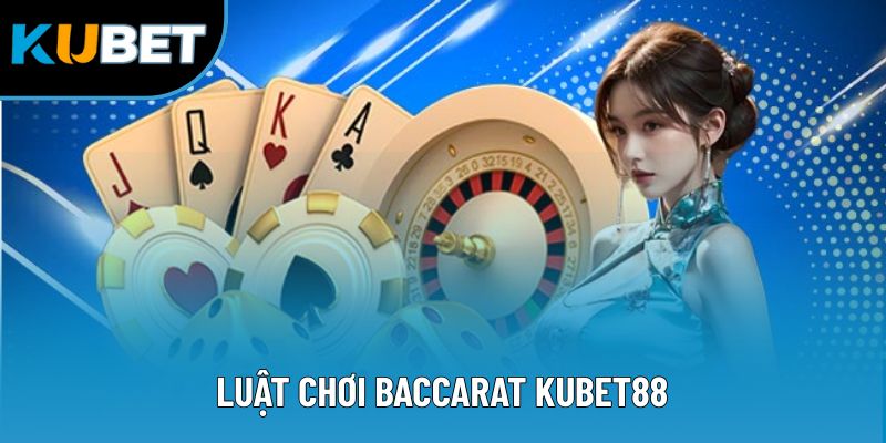 Luật Chơi Baccarat Kubet88 - Hình Thức Giải Trí Thú Vị 2025