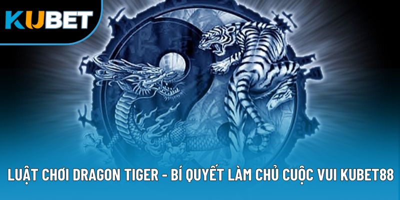 Luật Chơi Dragon Tiger - Bí Quyết Làm Chủ Cuộc Vui Kubet88