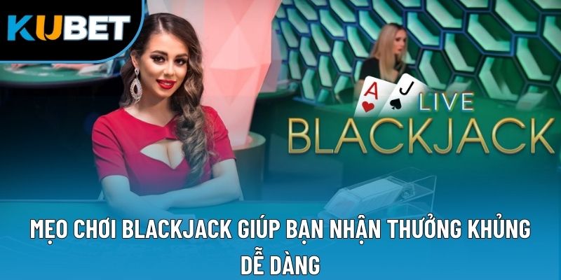 Mẹo Chơi Blackjack Giúp Bạn Nhận Thưởng Khủng Dễ Dàng