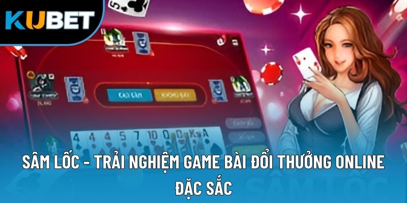 Sâm Lốc - Trải Nghiệm Game Bài Đổi Thưởng Online Đặc Sắc
