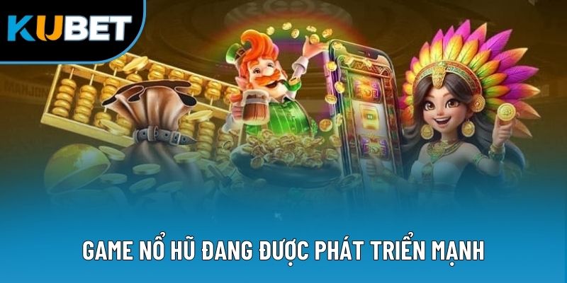 Game nổ hũ đang được phát triển mạnh