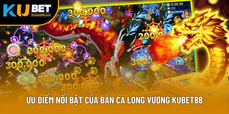 Ưu điểm nổi bật của bắn cá Long Vương Kubet88