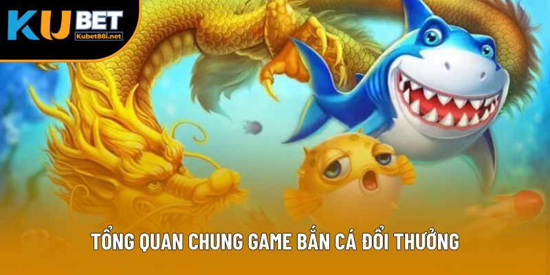 Tổng quan chung game bắn cá đổi thưởng