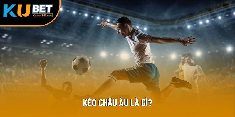 Kèo Châu Âu Là Gì: Định Nghĩa, Ví Dụ Và Tips Khi Chơi
